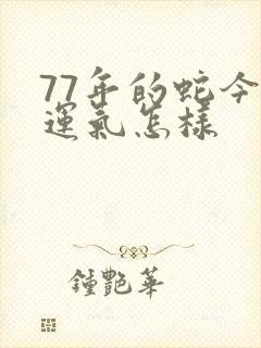 77年的蛇今年运气怎样