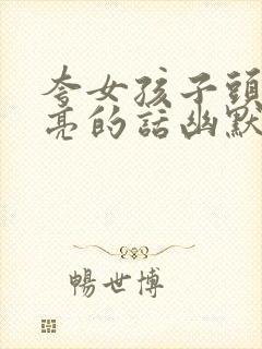 夸女孩子头发漂亮的话幽默