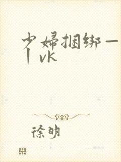 少妇捆绑—视频丨vk