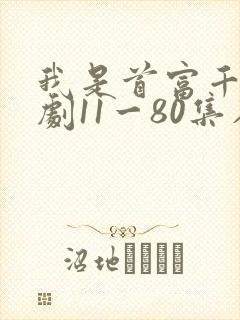 我是首富千金短剧11一80集在线观看