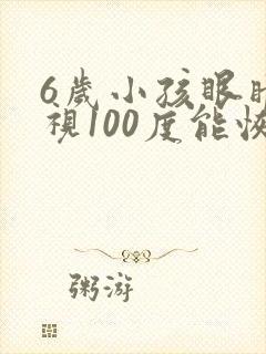 6岁小孩眼睛近视100度能恢复正常吗
