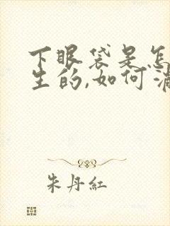 下眼袋是怎样产生的,如何消除