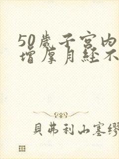 50岁子宫内膜增厚月经不走怎么办