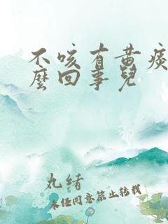 不咳有黄痰是怎么回事儿