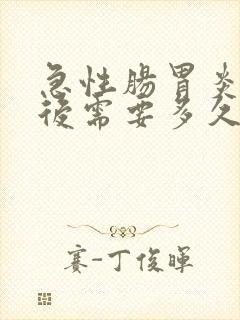 急性肠胃炎手术后需要多久能恢复