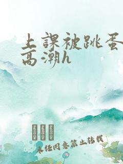 上课被跳蛋折磨高潮h