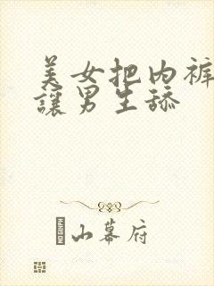 美女把内裤脱了让男生舔