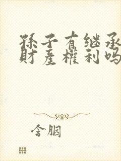 孙子有继承爷爷财产权利吗