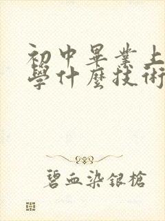 初中毕业上技校学什么技术