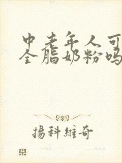 中老年人可以喝全脂奶粉吗