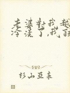 老婆对我越来越冷淡了,我该怎么办?