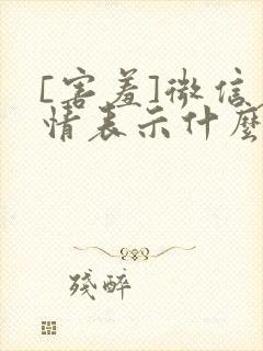 [害羞]微信表情表示什么