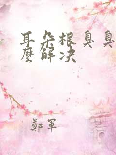 耳朵根臭臭的怎么解决