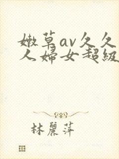 嫩草av久久伊人妇女超级a