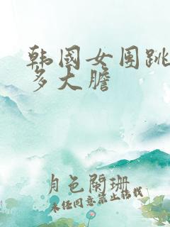 韩国女团跳舞有多大胆