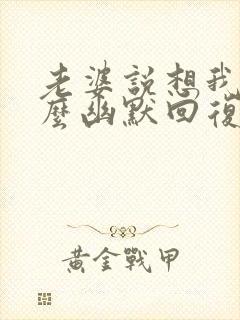 老婆说想我了怎么幽默回复