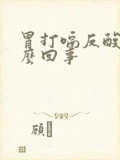 胃打嗝反酸是怎么回事