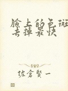 脸上的色斑怎么去掉最快