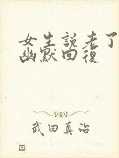 女生说老了怎么幽默回复