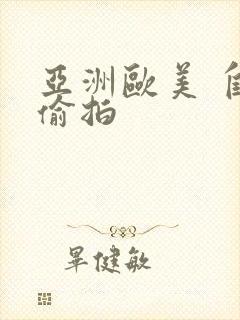 亚洲欧美 自拍偷拍