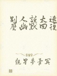 别人说太远了怎么幽默回复