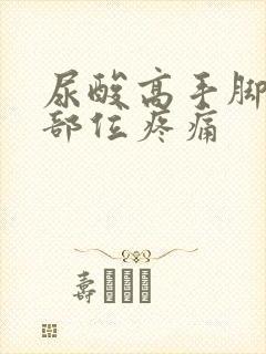 尿酸高手脚关节部位疼痛