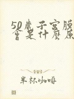 50岁子宫膜厚会是什么原因