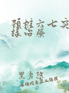 颈椎六七突出怎样治疗