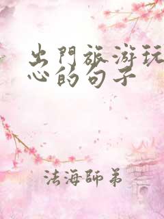 出门旅游玩的开心的句子