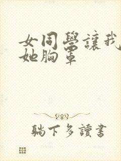 女同学让我打开她胸罩