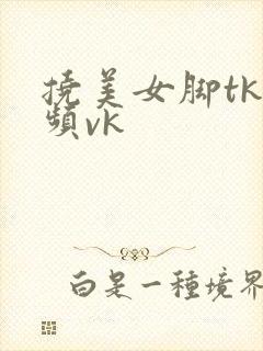 挠美女脚tk视频vk