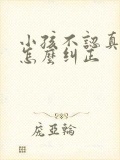 小孩不认真上课怎么纠正