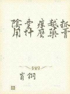 阴囊痒越抓越痒用什么药膏