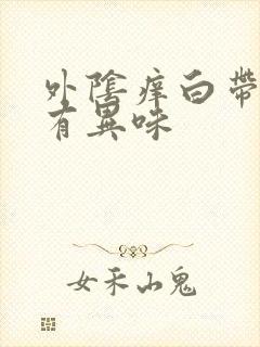 外阴痒白带粘稠有异味