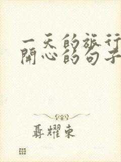 一天的旅行结束开心的句子