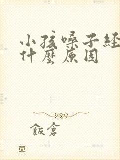 小孩嗓子经常哑什么原因