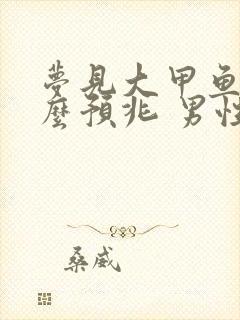 梦见大甲鱼是什么预兆 男性解梦