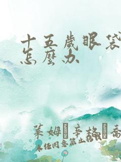 十五岁眼袋很重怎么办