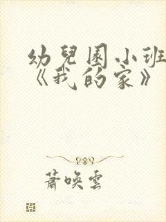 幼儿园小班教案《我的家》
