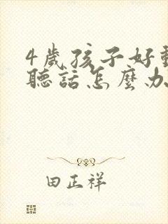 4岁孩子好动不听话怎么办