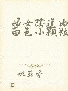 妇女阴道内出现白色小颗粒状的物体是什么