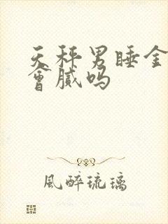 天秤男睡金牛女会腻吗