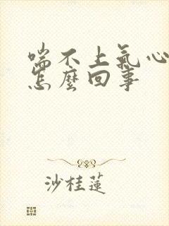 喘不上气心慌是怎么回事