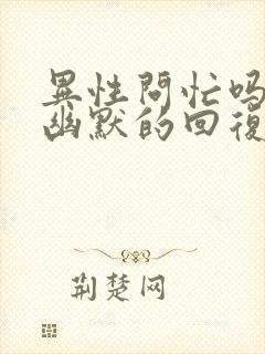 异性问忙吗怎么幽默的回复