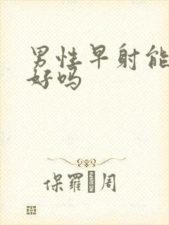 男性早射能治的好吗