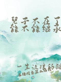 儿子不在了儿媳能不能继承婆婆的财产