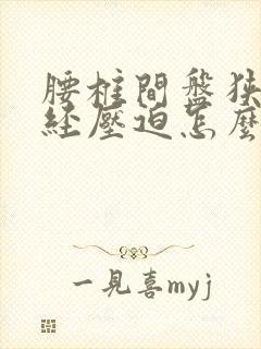 腰椎间盘狭窄神经压迫怎么办