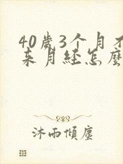 40岁3个月不来月经怎么回事