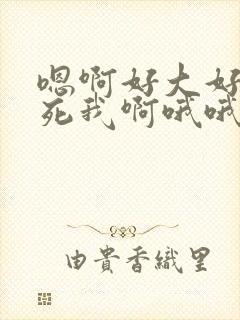 嗯啊好大好爽操死我啊哦哦