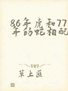 86年虎和77年的蛇相配不